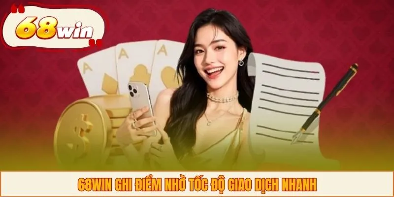 68WIN ghi điểm nhờ tốc độ giao dịch nhanh