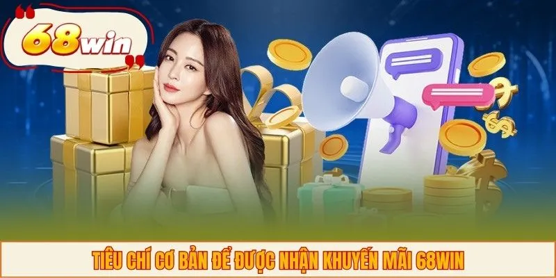 Tiêu chí cơ bản để được nhận khuyến mãi 68WIN